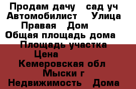 Продам дачу - сад.уч. Автомобилист. › Улица ­ Правая › Дом ­ 41 › Общая площадь дома ­ 20 › Площадь участка ­ 7 › Цена ­ 200 000 - Кемеровская обл., Мыски г. Недвижимость » Дома, коттеджи, дачи продажа   . Кемеровская обл.,Мыски г.